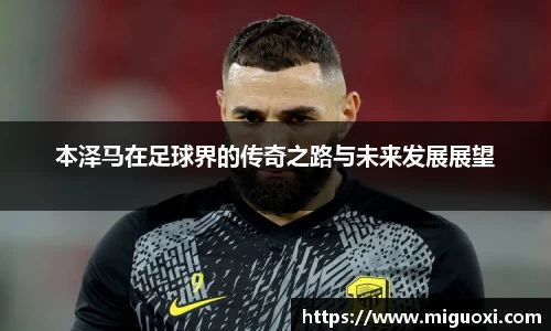 本泽马在足球界的传奇之路与未来发展展望